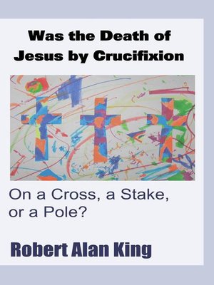 cover image of Was the Death of Jesus by Crucifixion on a Cross, a Stake, or a Pole?
